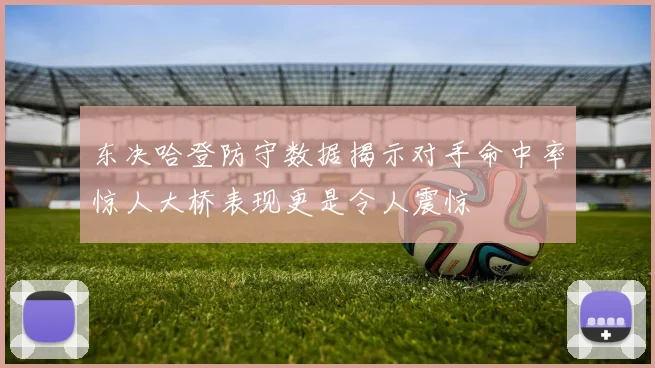 东决哈登防守数据揭示对手命中率惊人大桥表现更是令人震惊
