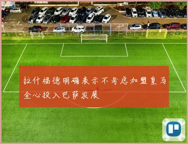 拉什福德明确表示不考虑加盟皇马全心投入巴萨发展
