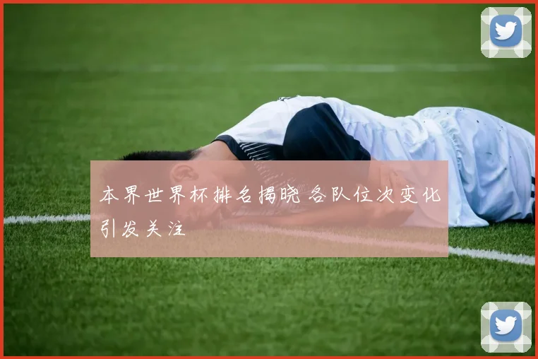 本界世界杯排名揭晓 各队位次变化引发关注