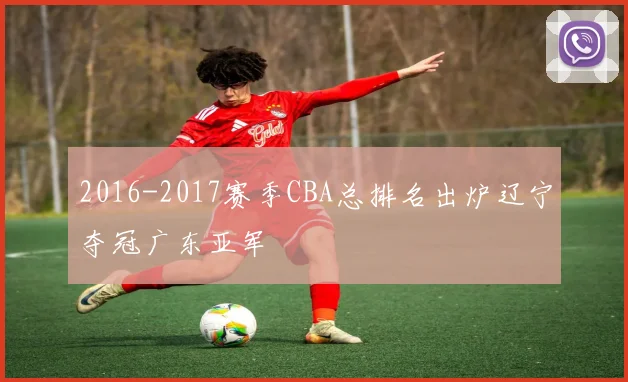 2016-2017赛季CBA总排名出炉辽宁夺冠广东亚军