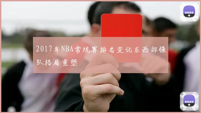 2017年NBA常规赛排名变化东西部强队格局重塑